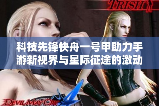 科技先鋒快舟一號(hào)甲助力手游新視界與星際征途的激動(dòng)啟航