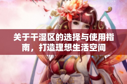 關于干濕區的選擇與使用指南，打造理想生活空間