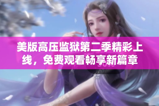 美版高壓監(jiān)獄第二季精彩上線，免費觀看暢享新篇章