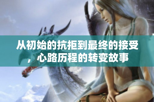 從初始的抗拒到最終的接受，心路歷程的轉變故事