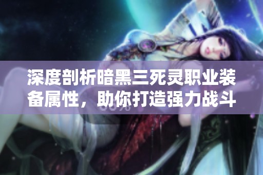 深度剖析暗黑三死靈職業裝備屬性，助你打造強力戰斗力