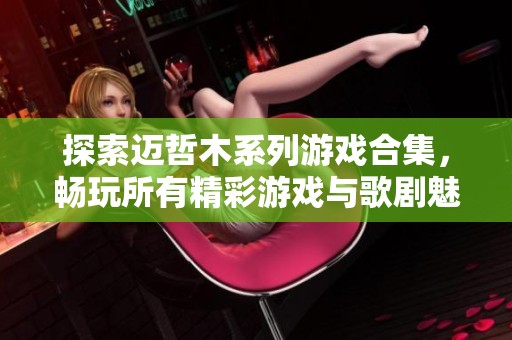 探索邁哲木系列游戲合集，暢玩所有精彩游戲與歌劇魅影下載