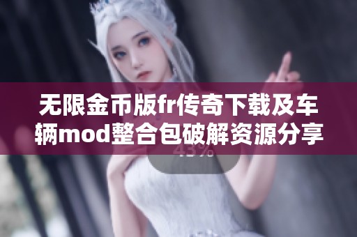 無限金幣版fr傳奇下載及車輛mod整合包破解資源分享