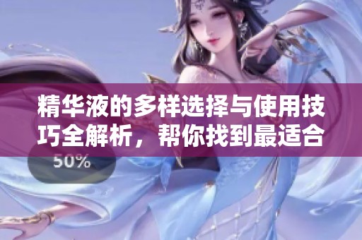 精華液的多樣選擇與使用技巧全解析，幫你找到最適合的那款