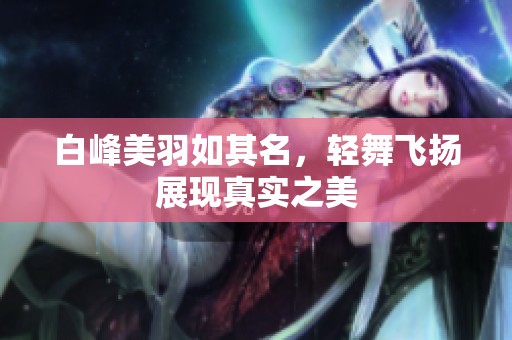 白峰美羽如其名，輕舞飛揚(yáng)展現(xiàn)真實(shí)之美