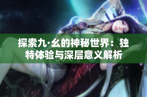 探索九·幺的神秘世界：獨特體驗與深層意義解析