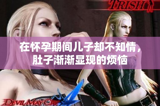 在懷孕期間兒子卻不知情，肚子漸漸顯現的煩惱