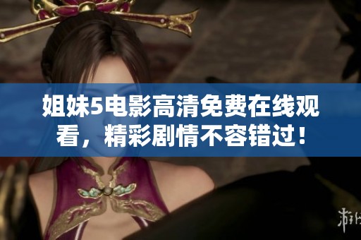 姐妹5電影高清免費在線觀看，精彩劇情不容錯過！
