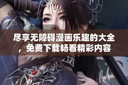 盡享無障礙漫畫樂趣的大全，免費下載暢看精彩內容