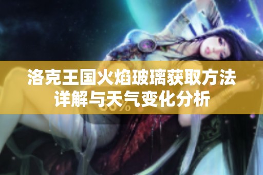洛克王國火焰玻璃獲取方法詳解與天氣變化分析
