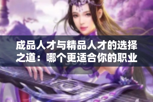 成品人才與精品人才的選擇之道：哪個更適合你的職業發展