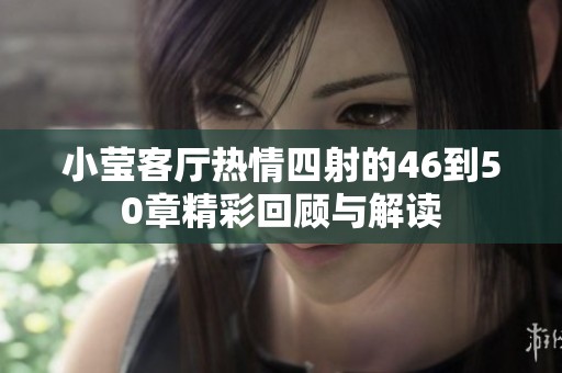 小瑩客廳熱情四射的46到50章精彩回顧與解讀