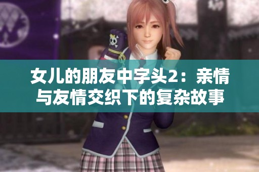 女兒的朋友中字頭2：親情與友情交織下的復(fù)雜故事