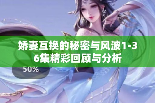 嬌妻互換的秘密與風(fēng)波1-36集精彩回顧與分析