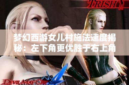 夢幻西游女兒村施法速度揭秘：左下角更優勝于右上角