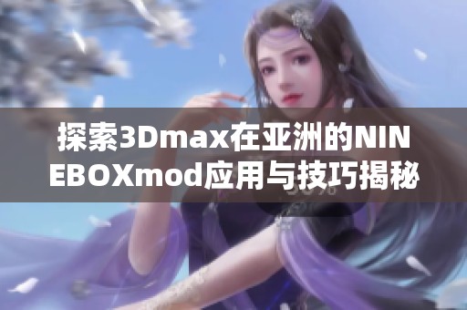 探索3Dmax在亞洲的NINEBOXmod應用與技巧揭秘