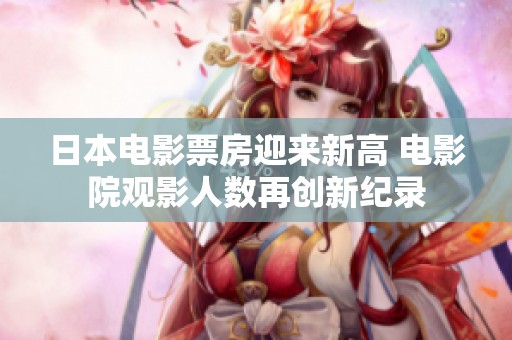 日本電影票房迎來新高 電影院觀影人數(shù)再創(chuàng)新紀(jì)錄