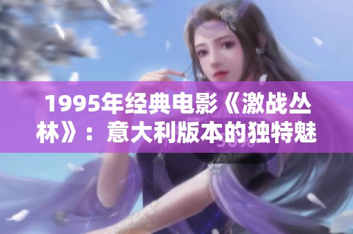 1995年經典電影《激戰叢林》：意大利版本的獨特魅力分析