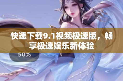 快速下載9.1視頻極速版，暢享極速娛樂新體驗