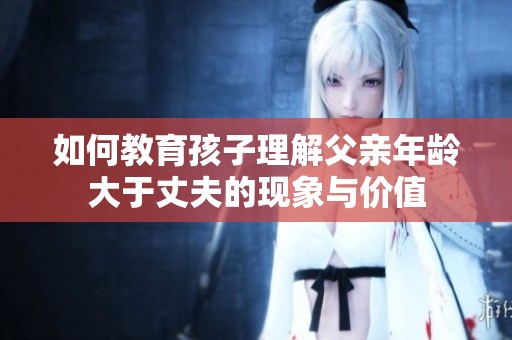 如何教育孩子理解父親年齡大于丈夫的現(xiàn)象與價(jià)值