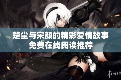 楚塵與宋顏的精彩愛情故事免費在線閱讀推薦