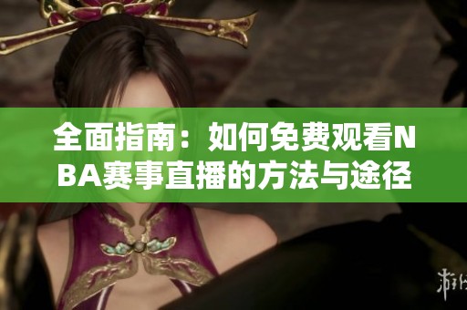 全面指南：如何免費觀看NBA賽事直播的方法與途徑