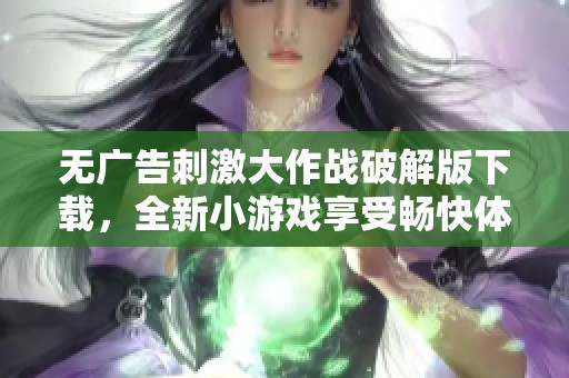 無廣告刺激大作戰(zhàn)破解版下載，全新小游戲享受暢快體驗