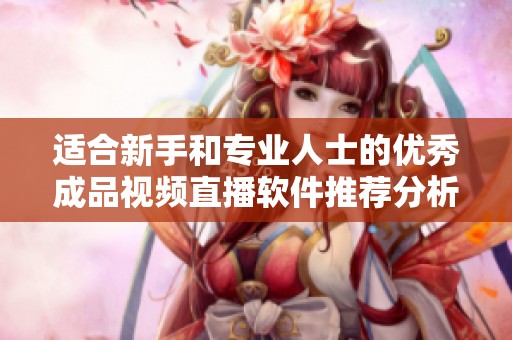 適合新手和專(zhuān)業(yè)人士的優(yōu)秀成品視頻直播軟件推薦分析