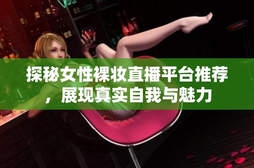 探秘女性裸妝直播平臺推薦，展現真實自我與魅力