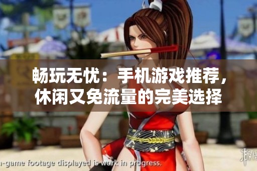 暢玩無憂：手機(jī)游戲推薦，休閑又免流量的完美選擇