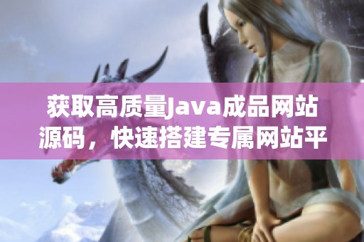 獲取高質(zhì)量Java成品網(wǎng)站源碼，快速搭建專屬網(wǎng)站平臺