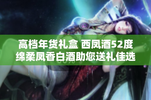 高檔年貨禮盒 西鳳酒52度綿柔鳳香白酒助您送禮佳選