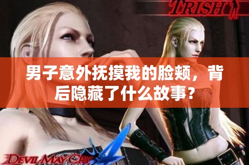 男子意外撫摸我的臉頰，背后隱藏了什么故事？
