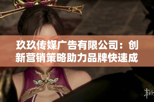 玖玖傳媒廣告有限公司：創新營銷策略助力品牌快速成長