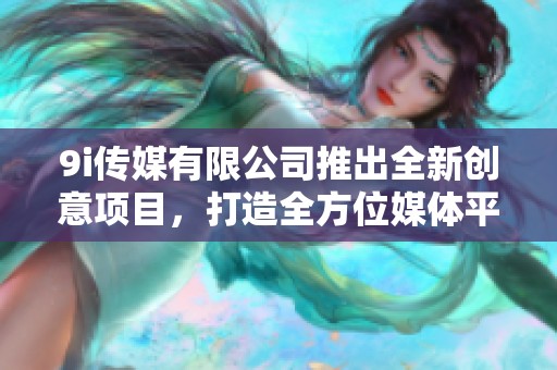 9i傳媒有限公司推出全新創意項目，打造全方位媒體平臺