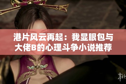 港片風(fēng)云再起：我顯眼包與大佬B的心理斗爭小說推薦