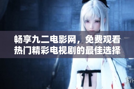 暢享九二電影網(wǎng)，免費(fèi)觀看熱門精彩電視劇的最佳選擇