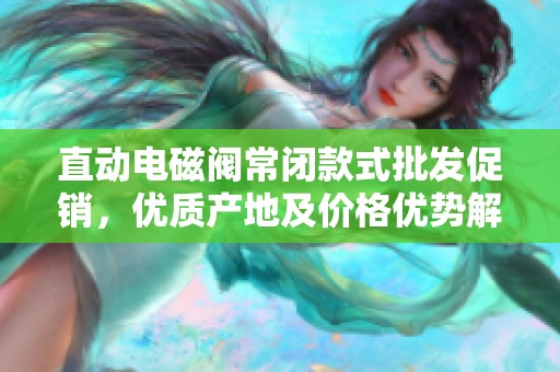 直動電磁閥常閉款式批發促銷，優質產地及價格優勢解析