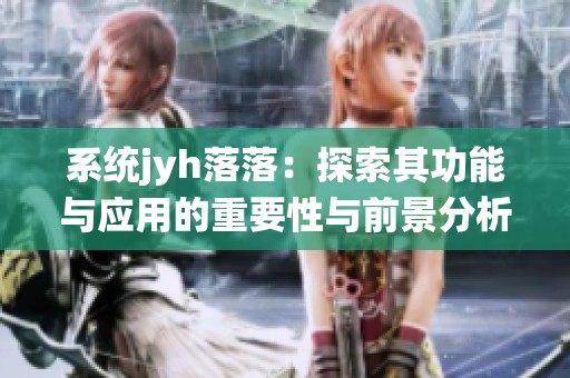 系統jyh落落：探索其功能與應用的重要性與前景分析
