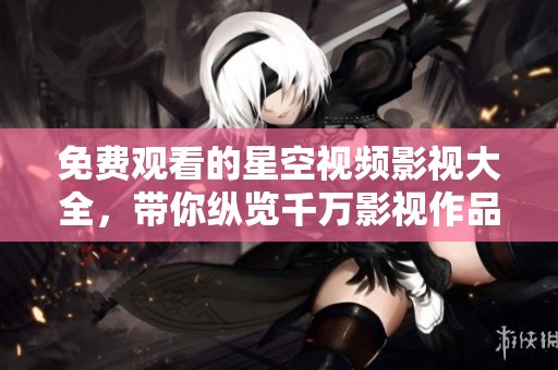 免費(fèi)觀看的星空視頻影視大全，帶你縱覽千萬(wàn)影視作品