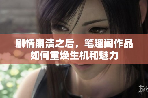 劇情崩潰之后，筆趣閣作品如何重煥生機和魅力
