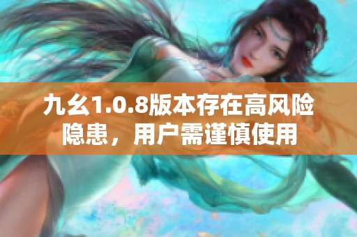 九幺1.0.8版本存在高風(fēng)險隱患，用戶需謹慎使用