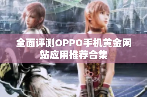 全面評測OPPO手機黃金網站應用推薦合集