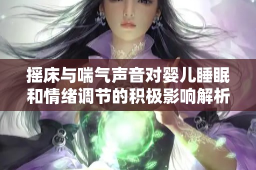搖床與喘氣聲音對嬰兒睡眠和情緒調節的積極影響解析