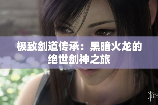 極致劍道傳承：黑暗火龍的絕世劍神之旅