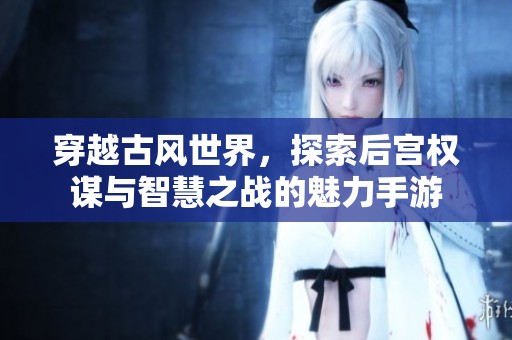 穿越古風世界，探索后宮權謀與智慧之戰的魅力手游