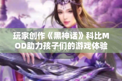 玩家創作《黑神話》科比MOD助力孩子們的游戲體驗
