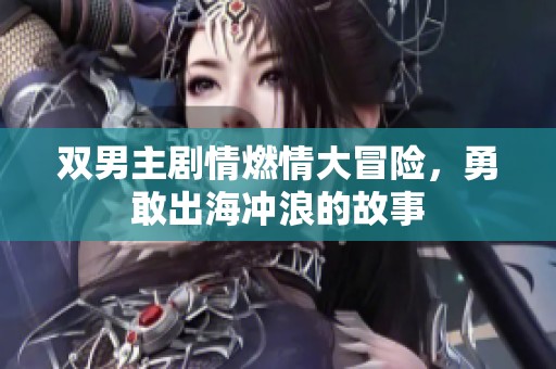 雙男主劇情燃情大冒險，勇敢出海沖浪的故事