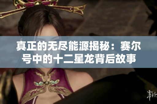 真正的無盡能源揭秘：賽爾號中的十二星龍背后故事
