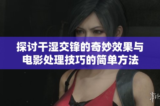 探討干濕交鋒的奇妙效果與電影處理技巧的簡單方法